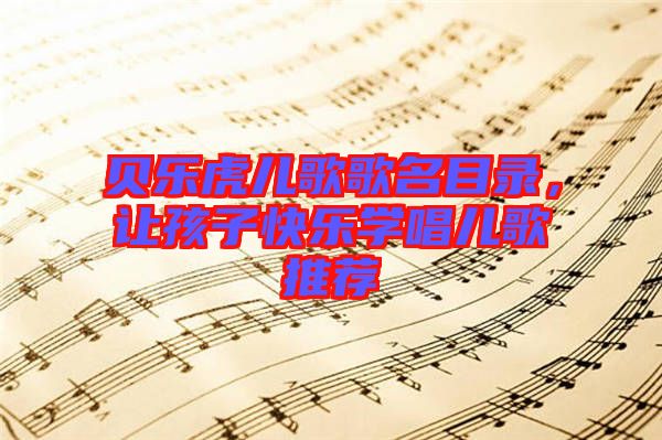 貝樂虎兒歌歌名目錄，讓孩子快樂學(xué)唱兒歌推薦