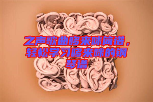 之聲歌曲哆來(lái)咪簡(jiǎn)譜，輕松學(xué)習(xí)哆來(lái)咪的鋼琴譜