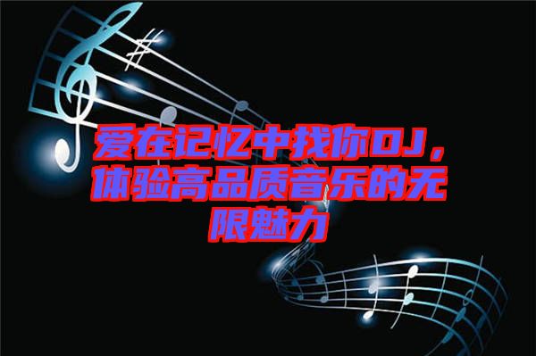 愛(ài)在記憶中找你DJ，體驗(yàn)高品質(zhì)音樂(lè)的無(wú)限魅力