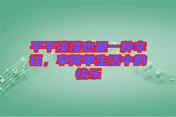 平平淡淡也是一種幸福，享簡(jiǎn)單生活中的快樂(lè)