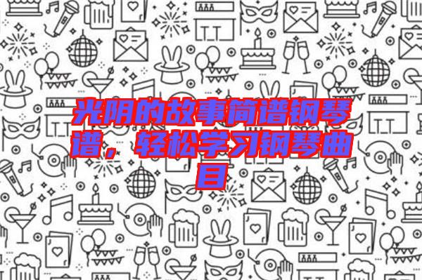 光陰的故事簡譜鋼琴譜，輕松學(xué)習(xí)鋼琴曲目
