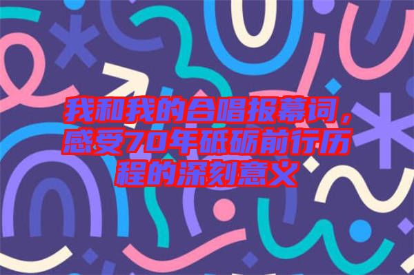 我和我的合唱報(bào)幕詞，感受70年砥礪前行歷程的深刻意義