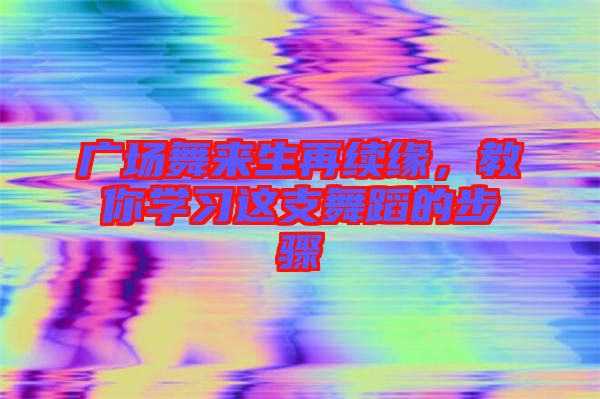 廣場舞來生再續(xù)緣，教你學(xué)習(xí)這支舞蹈的步驟