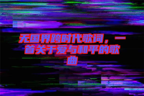 無國(guó)界跨時(shí)代歌詞，一首關(guān)于愛與和平的歌曲