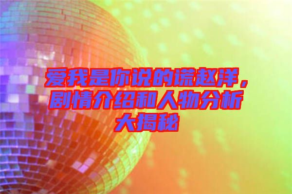 愛我是你說(shuō)的謊趙洋，劇情介紹和人物分析大揭秘
