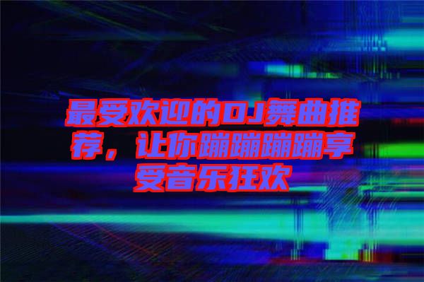 最受歡迎的DJ舞曲推薦，讓你蹦蹦蹦蹦享受音樂(lè)狂歡