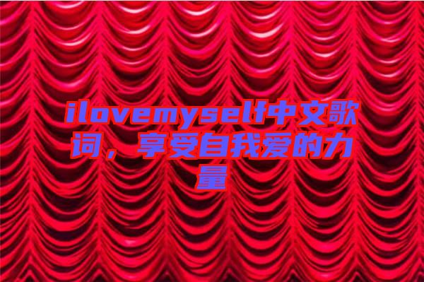 ilovemyself中文歌詞，享受自我愛的力量