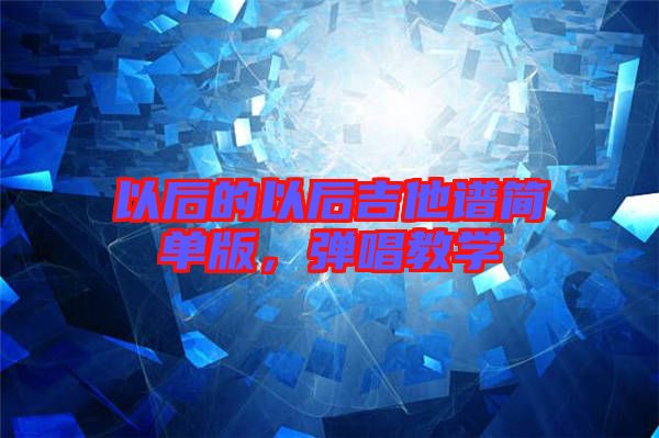 以后的以后吉他譜簡單版，彈唱教學(xué)