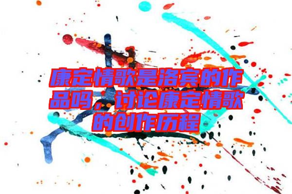 康定情歌是洛賓的作品嗎，討論康定情歌的創(chuàng)作歷程