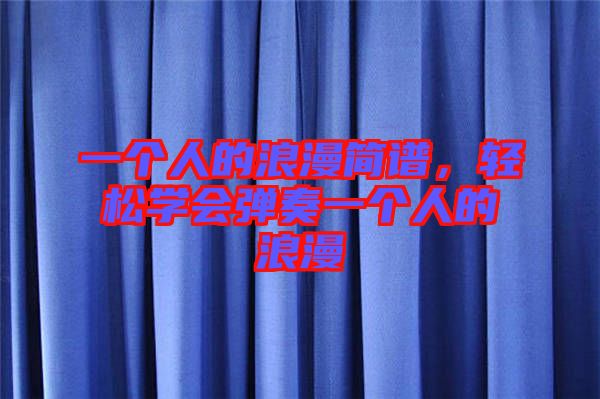 一個(gè)人的浪漫簡譜，輕松學(xué)會(huì)彈奏一個(gè)人的浪漫