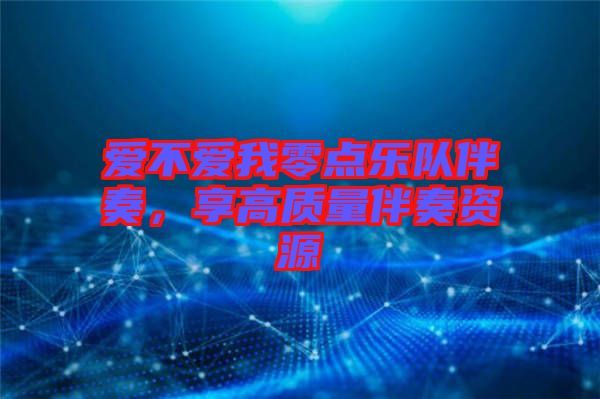愛不愛我零點(diǎn)樂隊(duì)伴奏，享高質(zhì)量伴奏資源
