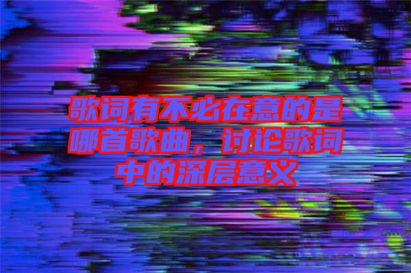 歌詞有不必在意的是哪首歌曲，討論歌詞中的深層意義