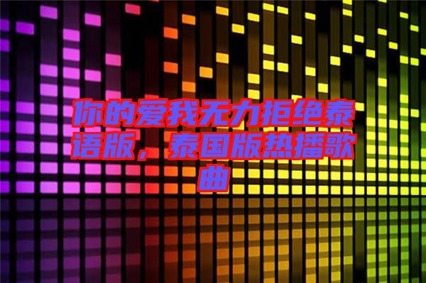 你的愛我無力拒絕泰語版，泰國版熱播歌曲