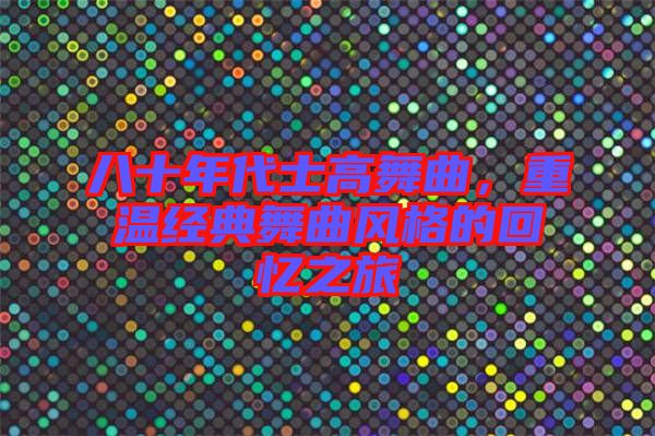 八十年代士高舞曲，重溫經(jīng)典舞曲風格的回憶之旅