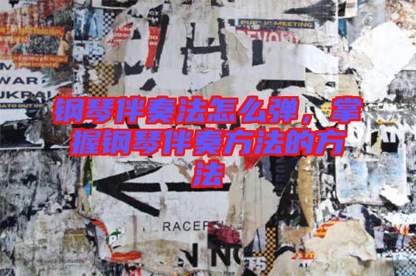 鋼琴伴奏法怎么彈，掌握鋼琴伴奏方法的方法