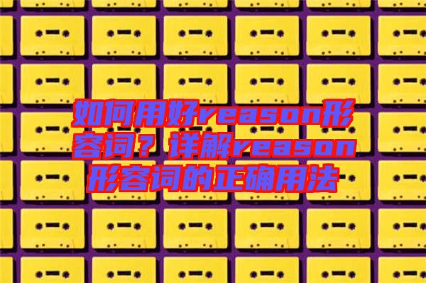 如何用好reason形容詞？詳解reason形容詞的正確用法