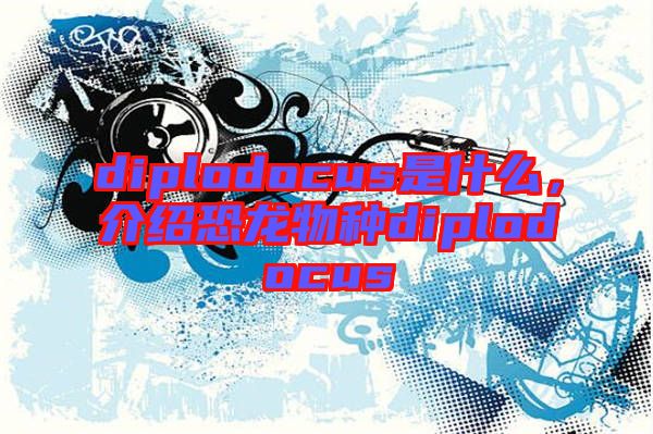 diplodocus是什么，介紹恐龍物種diplodocus