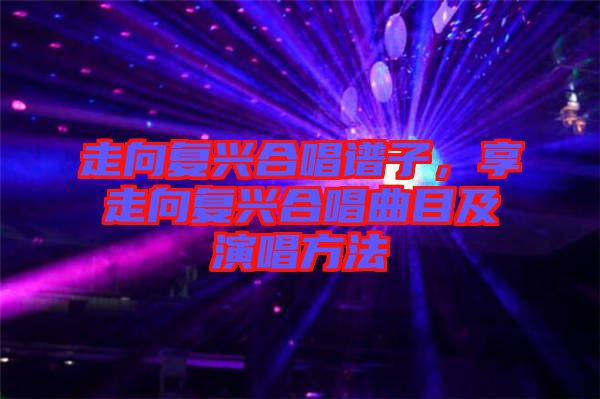 走向復(fù)興合唱譜子，享走向復(fù)興合唱曲目及演唱方法