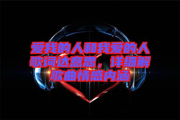 愛我的人和我愛的人歌詞達(dá)意思，詳細(xì)解歌曲情感內(nèi)涵