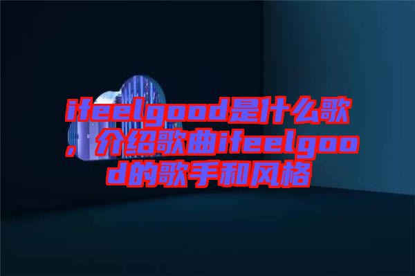 ifeelgood是什么歌，介紹歌曲ifeelgood的歌手和風(fēng)格