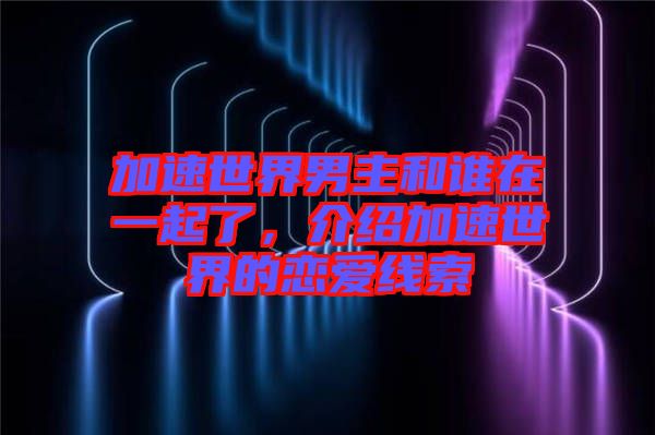 加速世界男主和誰(shuí)在一起了，介紹加速世界的戀愛(ài)線索