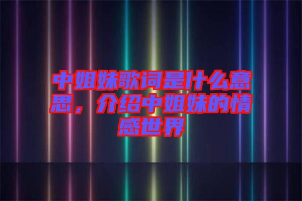 中姐妹歌詞是什么意思，介紹中姐妹的情感世界