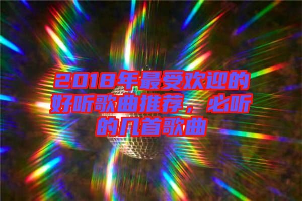 2018年最受歡迎的好聽歌曲推薦，必聽的幾首歌曲