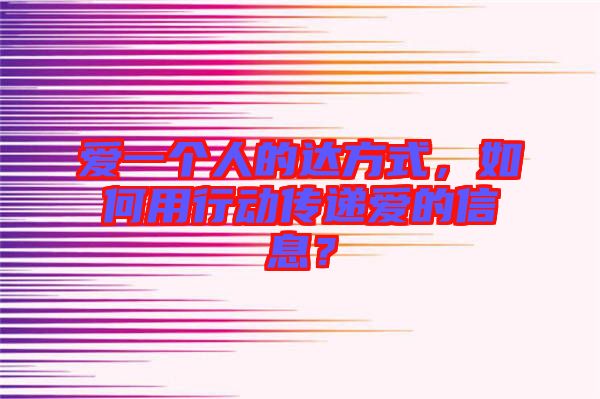 愛一個人的達方式，如何用行動傳遞愛的信息？