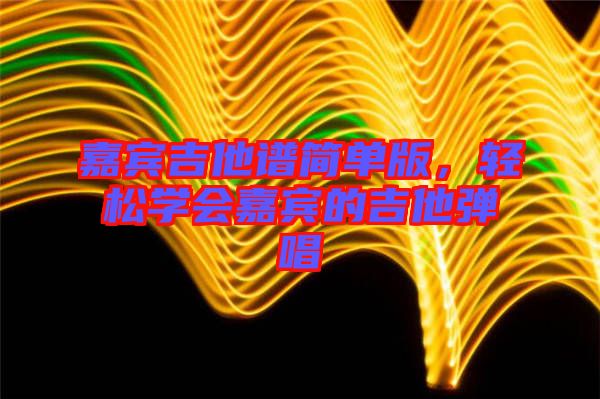 嘉賓吉他譜簡單版，輕松學會嘉賓的吉他彈唱