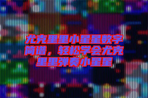 尤克里里小星星數(shù)字簡(jiǎn)譜，輕松學(xué)會(huì)尤克里里彈奏小星星
