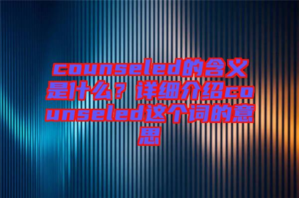 counseled的含義是什么？詳細(xì)介紹counseled這個(gè)詞的意思