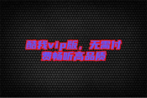 酷我vip版，無需付費(fèi)暢聽高品質(zhì)