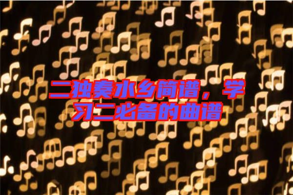 二獨奏水鄉(xiāng)簡譜，學習二必備的曲譜