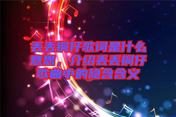丟丟銅仔歌詞是什么意思，介紹丟丟銅仔歌曲中的隱含含義