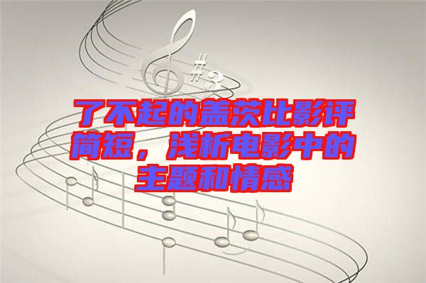 了不起的蓋茨比影評(píng)簡(jiǎn)短，淺析電影中的主題和情感