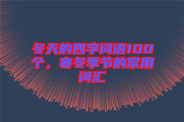 冬天的四字詞語100個，寒冬季節(jié)的常用詞匯