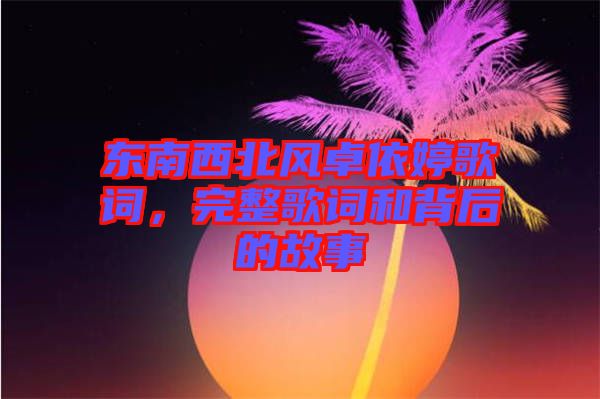 東南西北風(fēng)卓依婷歌詞，完整歌詞和背后的故事