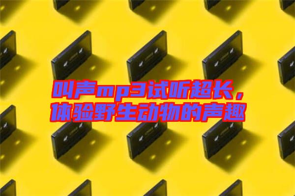 叫聲mp3試聽超長，體驗野生動物的聲趣