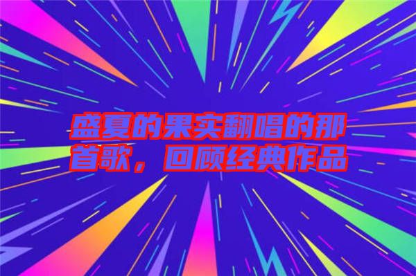 盛夏的果實(shí)翻唱的那首歌，回顧經(jīng)典作品