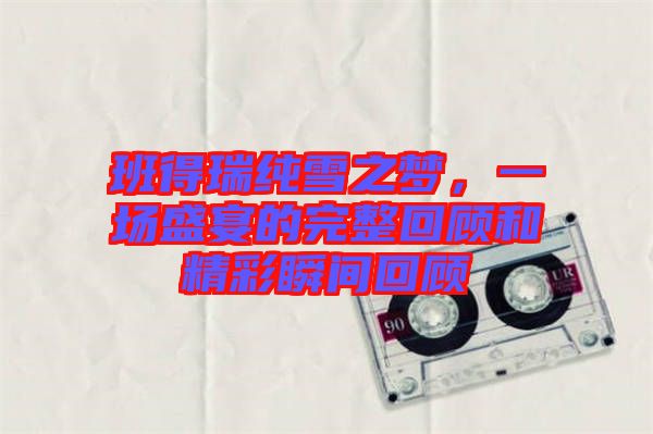 班得瑞純雪之夢(mèng)，一場(chǎng)盛宴的完整回顧和精彩瞬間回顧