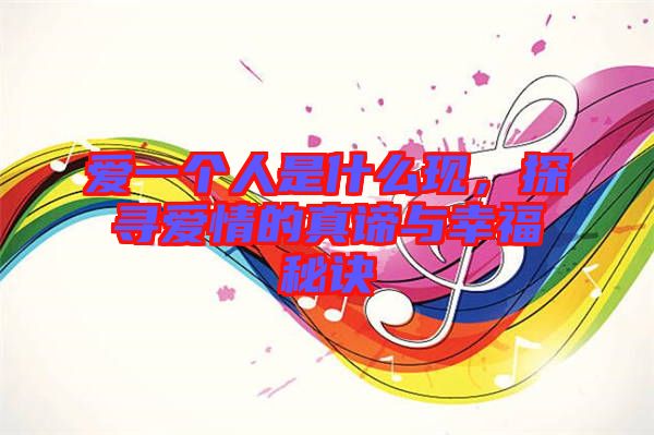 愛一個(gè)人是什么現(xiàn)，探尋愛情的真諦與幸福秘訣