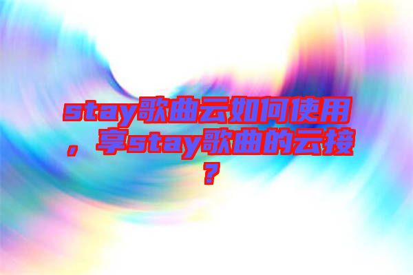 stay歌曲云如何使用，享stay歌曲的云接？