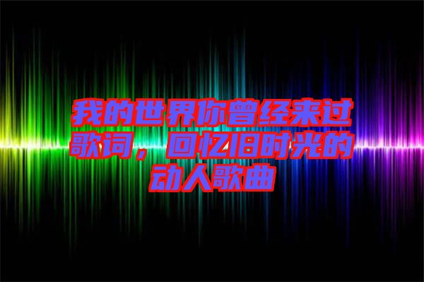 我的世界你曾經(jīng)來過歌詞，回憶舊時(shí)光的動(dòng)人歌曲
