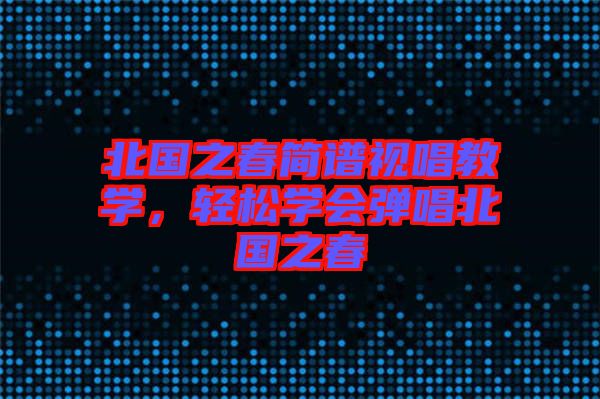 北國之春簡譜視唱教學(xué)，輕松學(xué)會彈唱北國之春
