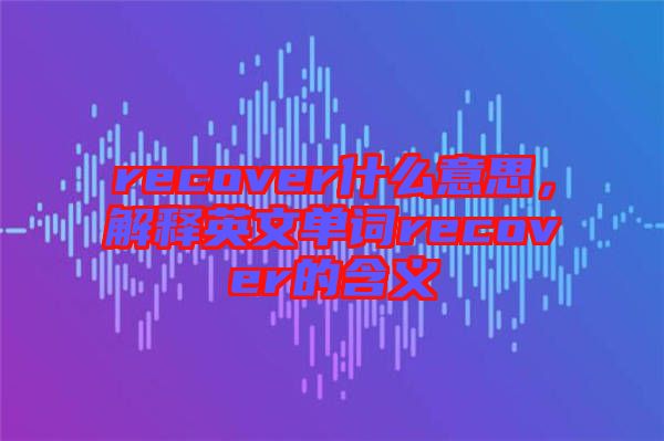 recover什么意思，解釋英文單詞recover的含義
