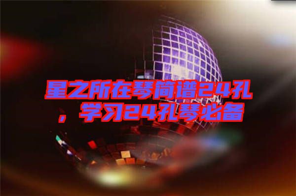 星之所在琴簡(jiǎn)譜24孔，學(xué)習(xí)24孔琴必備