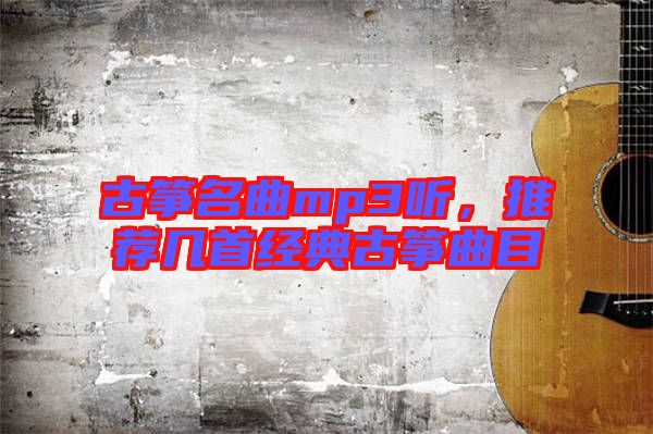 古箏名曲mp3聽(tīng)，推薦幾首經(jīng)典古箏曲目