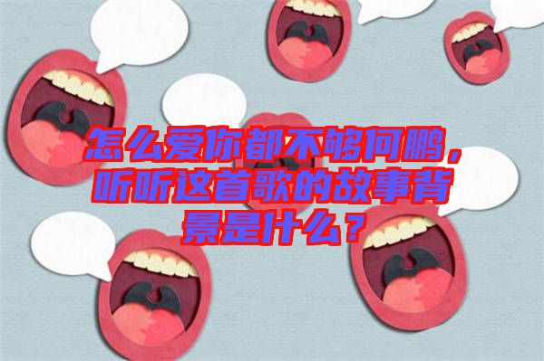 怎么愛你都不夠何鵬，聽聽這首歌的故事背景是什么？