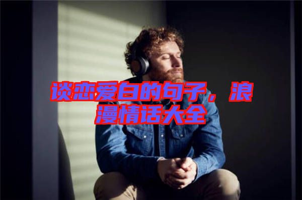 談戀愛白的句子，浪漫情話大全