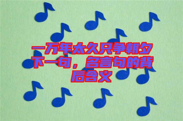 一萬年太久只爭朝夕下一句，名言句的背后含義